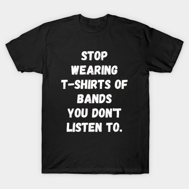 Stop Wearing T-Shirts Of Bands You Don't Listen To T-Shirt by Ghost Of A Chance 